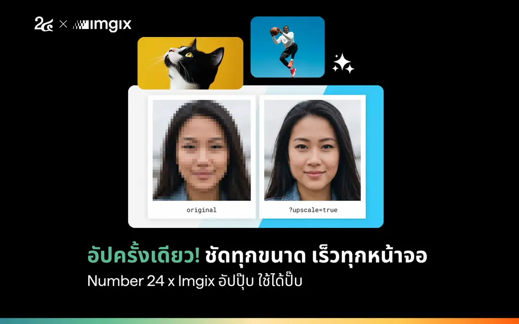 อัปครั้งเดียว ชัดทุกขนาด เร็วทุกหน้าจอ Number 24 x Imgix อัปปุ๊บ ใช้ได้ปั๊บ